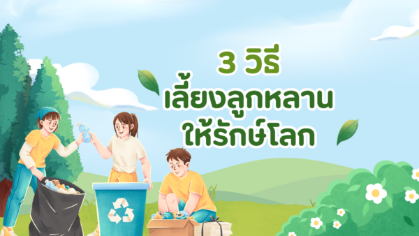 3 วิธีเลี้ยงลูกหลานให้รักษ์โลก