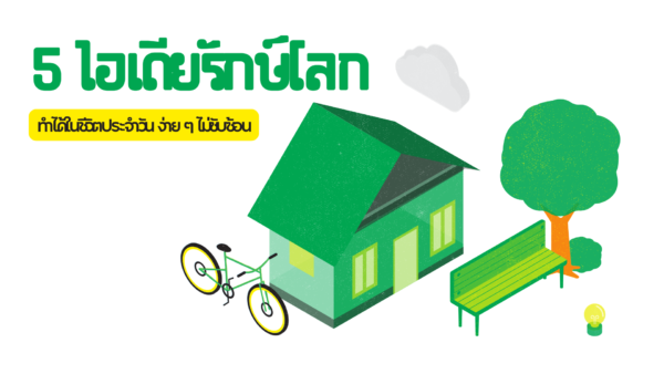  5 ไอเดียรักษ์โลก ที่ทำได้ในชีวิตประจำวัน ง่าย ๆ ไม่ซับซ้อน